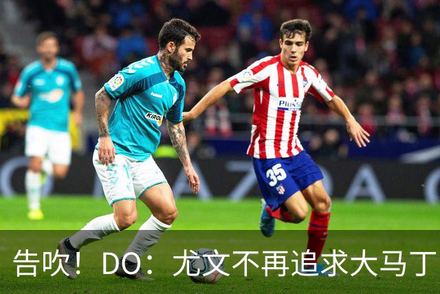 告吹！DO：尤文不再追求大马丁，同时新赛季维拉一门将是铃木彩艳
